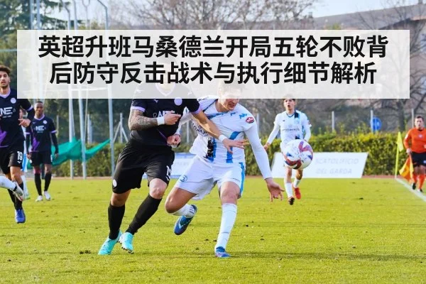 英超升班马桑德兰开局五轮不败背后防守反击战术与执行细节解析 - kaiyun