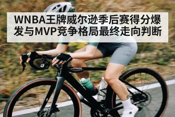 WNBA王牌威尔逊季后赛得分爆发与MVP竞争格局最终走向判断（kaiyunsports）