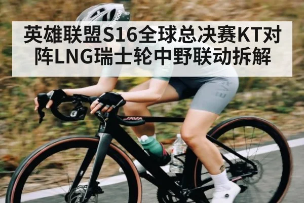 英雄联盟S16全球总决赛KT对阵LNG瑞士轮中野联动拆解（kaiyunsports）