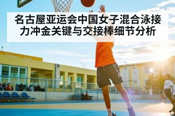 名古屋亚运会中国女子混合泳接力冲金关键与交接棒细节分析（kaiyunsports）