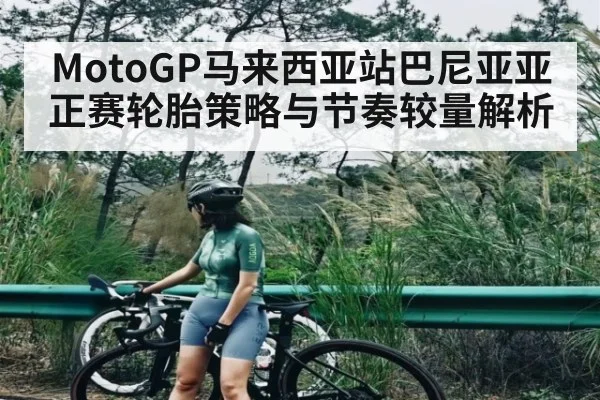 MotoGP马来西亚站巴尼亚亚正赛轮胎策略与节奏较量解析（kaiyunsports）