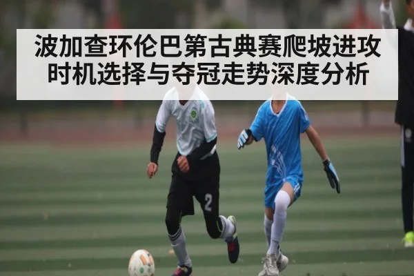 波加查环伦巴第古典赛爬坡进攻时机选择与夺冠走势深度分析（kaiyunsports）