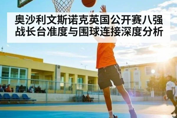 奥沙利文斯诺克英国公开赛八强战长台准度与围球连接深度分析（kaiyunsports）