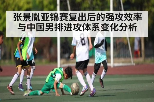 张景胤亚锦赛复出后的强攻效率与中国男排进攻体系变化分析
