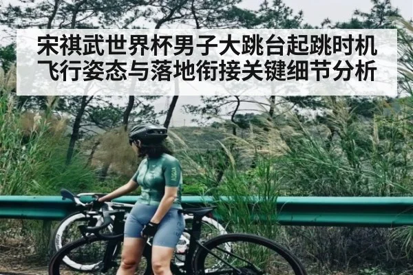 宋祺武世界杯男子大跳台起跳时机飞行姿态与落地衔接关键细节分析