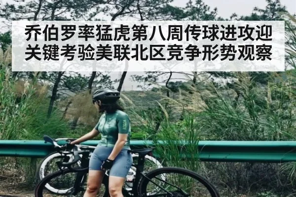 乔伯罗率猛虎第八周传球进攻迎关键考验美联北区竞争形势观察